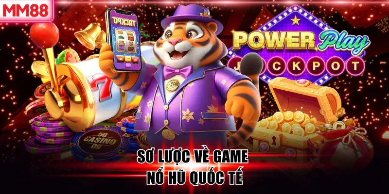 Game Nổ Hũ Quốc Tế – Trải Nghiệm Giải Trí Chuẩn Toàn Cầu 6 Sơ lược về game nổ hũ quốc tế