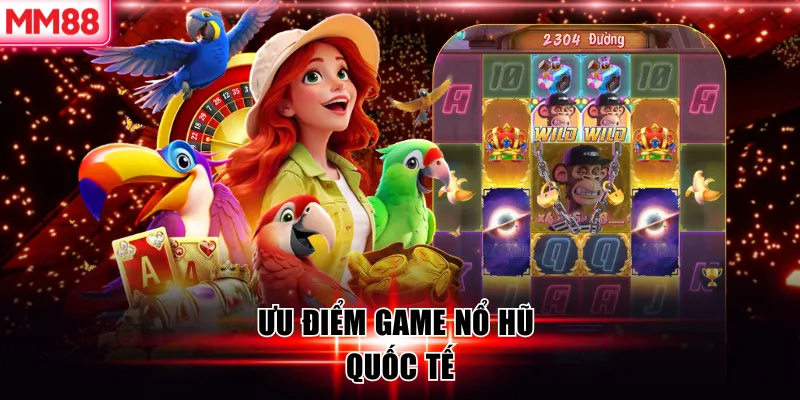 Game Nổ Hũ Quốc Tế – Trải Nghiệm Giải Trí Chuẩn Toàn Cầu 7 Ưu điểm game nổ hũ quốc tế